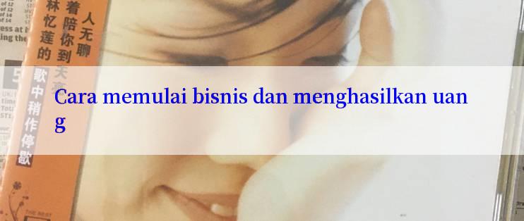 Cara memulai bisnis dan menghasilkan uang