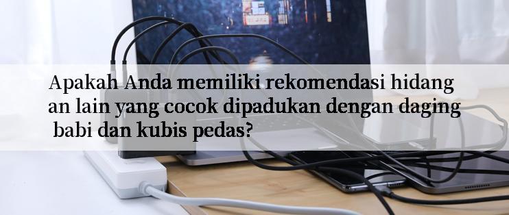 Apakah Anda memiliki rekomendasi hidangan lain yang cocok dipadukan dengan daging babi dan kubis pedas?