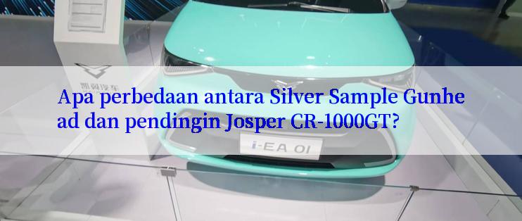 Apa perbedaan antara Silver Sample Gunhead dan pendingin Josper CR-1000GT?