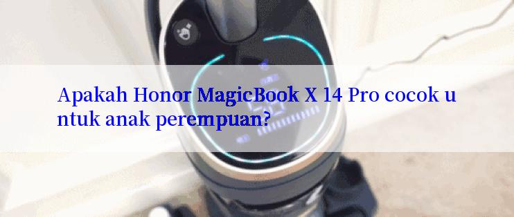 Apakah Honor MagicBook X 14 Pro cocok untuk anak perempuan?