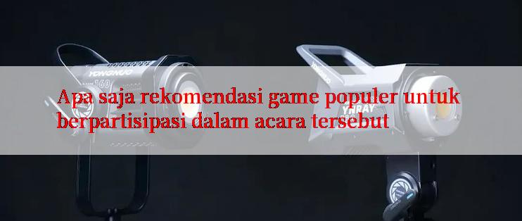 Apa saja rekomendasi game populer untuk berpartisipasi dalam acara tersebut