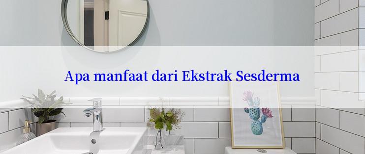 Apa manfaat dari Ekstrak Sesderma