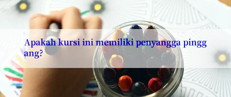 Apakah kursi ini memiliki penyangga pinggang?