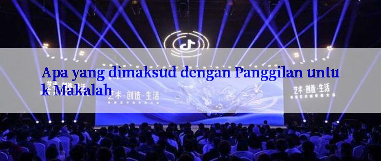 Apa yang dimaksud dengan Panggilan untuk Makalah