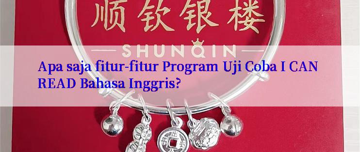 Apa saja fitur-fitur Program Uji Coba I CAN READ Bahasa Inggris?