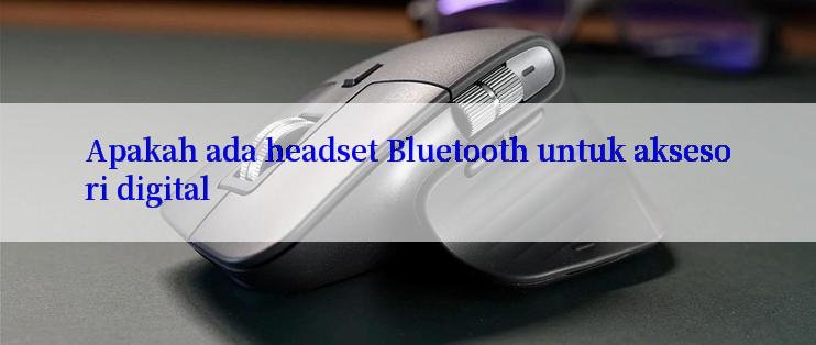 Apakah ada headset Bluetooth untuk aksesori digital