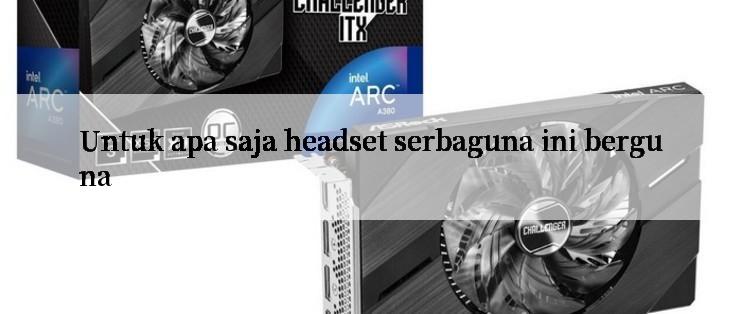 Untuk apa saja headset serbaguna ini berguna