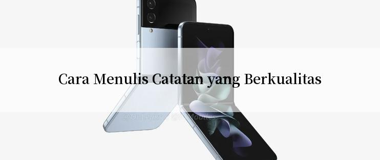 Cara Menulis Catatan yang Berkualitas