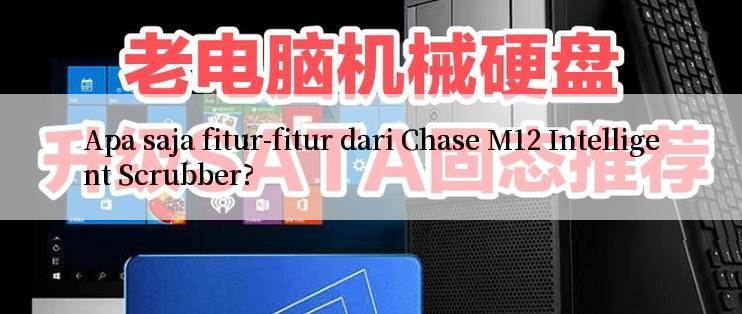 Apa saja fitur-fitur dari Chase M12 Intelligent Scrubber?