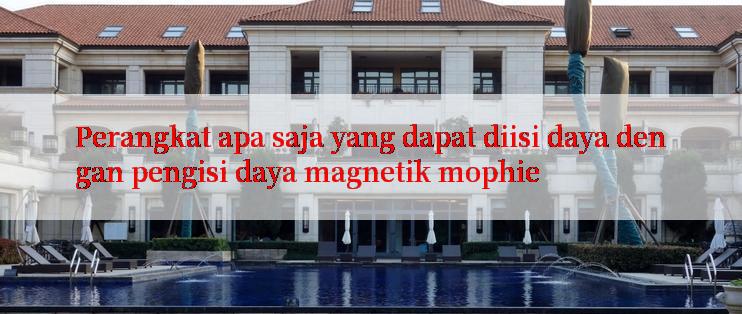 Perangkat apa saja yang dapat diisi daya dengan pengisi daya magnetik mophie