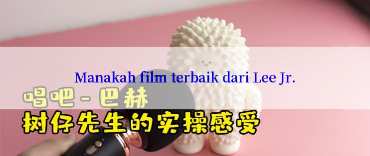 Manakah film terbaik dari Lee Jr.