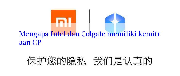 Mengapa Intel dan Colgate memiliki kemitraan CP