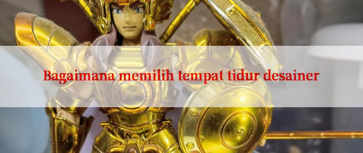 Bagaimana memilih tempat tidur desainer