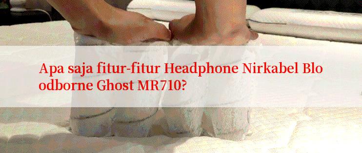 Apa saja fitur-fitur Headphone Nirkabel Bloodborne Ghost MR710?