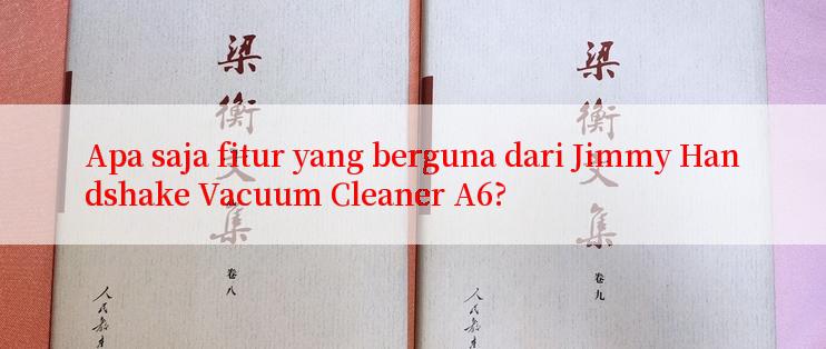 Apa saja fitur yang berguna dari Jimmy Handshake Vacuum Cleaner A6?