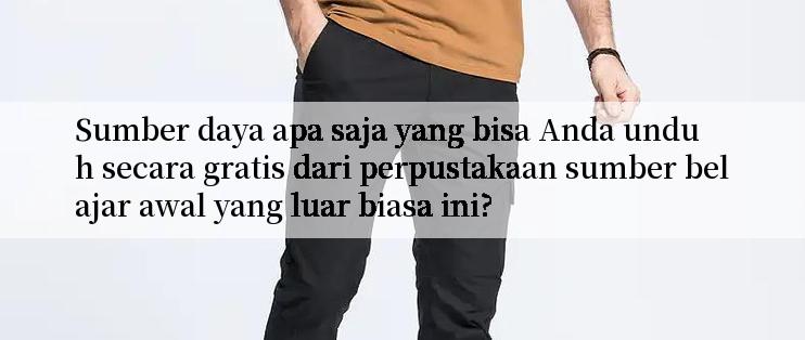 Sumber daya apa saja yang bisa Anda unduh secara gratis dari perpustakaan sumber belajar awal yang luar biasa ini?