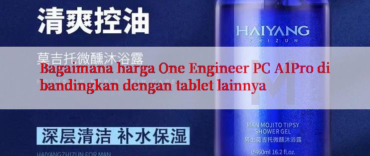 Bagaimana harga One Engineer PC A1Pro dibandingkan dengan tablet lainnya