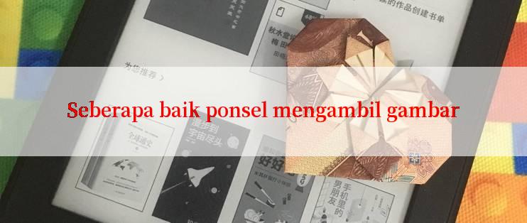 Seberapa baik ponsel mengambil gambar