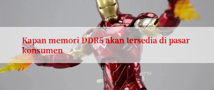 Kapan memori DDR5 akan tersedia di pasar konsumen