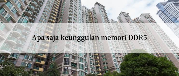 Apa saja keunggulan memori DDR5