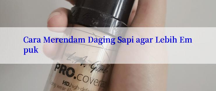 Cara Merendam Daging Sapi agar Lebih Empuk