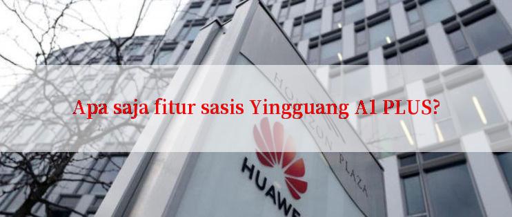 Apa saja fitur sasis Yingguang A1 PLUS?