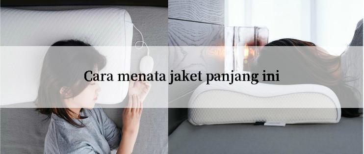 Cara menata jaket panjang ini