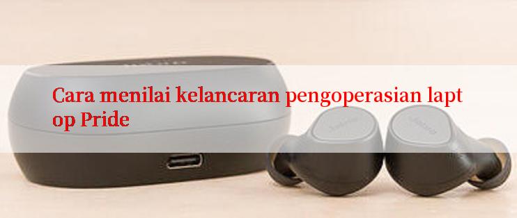 Cara menilai kelancaran pengoperasian laptop Pride