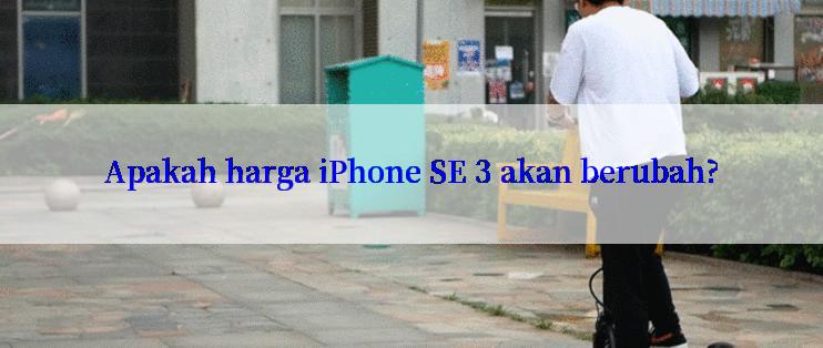 Apakah harga iPhone SE 3 akan berubah?