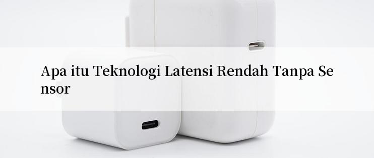 Apa itu Teknologi Latensi Rendah Tanpa Sensor