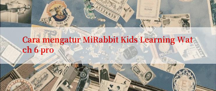 Cara mengatur MiRabbit Kids Learning Watch 6 pro