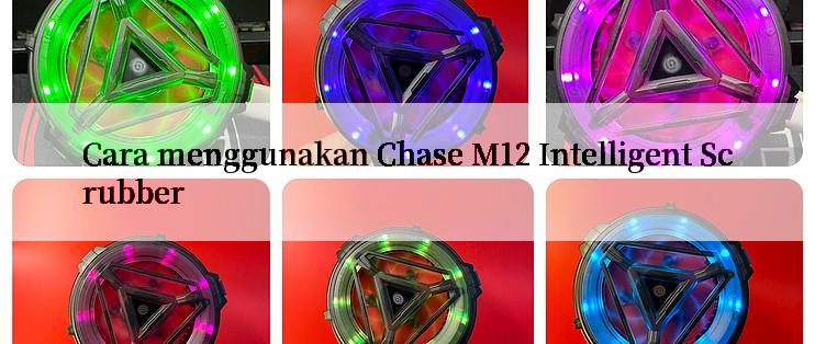 Cara menggunakan Chase M12 Intelligent Scrubber