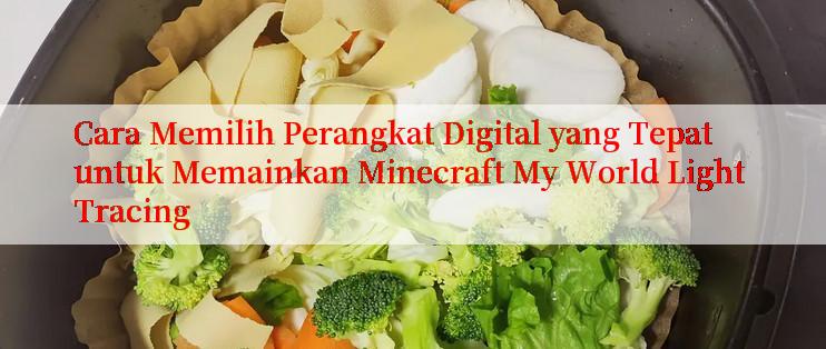 Cara Memilih Perangkat Digital yang Tepat untuk Memainkan Minecraft My World Light Tracing