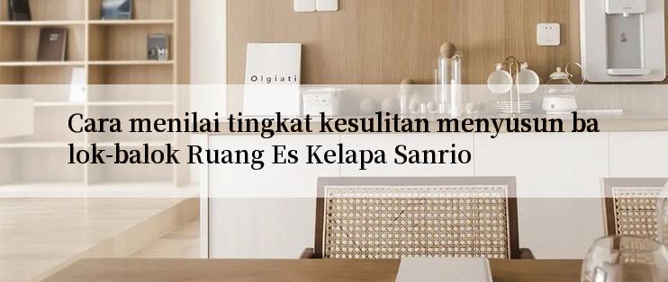 Cara menilai tingkat kesulitan menyusun balok-balok Ruang Es Kelapa Sanrio