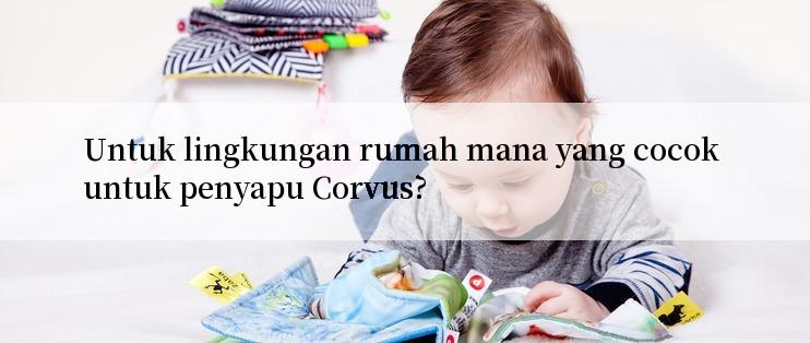 Untuk lingkungan rumah mana yang cocok untuk penyapu Corvus?