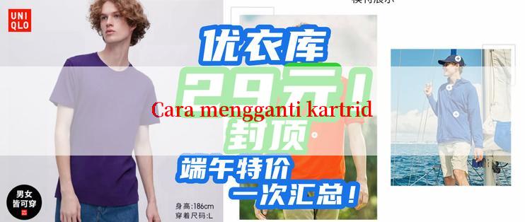 Cara mengganti kartrid