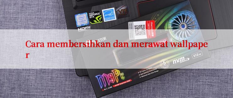 Cara membersihkan dan merawat wallpaper