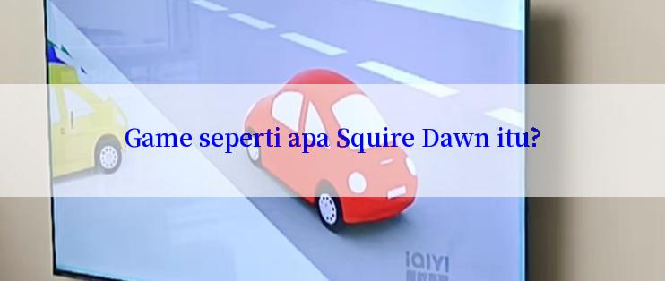 Game seperti apa Squire Dawn itu?