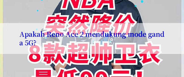 Apakah Reno Ace 2 mendukung mode ganda 5G?