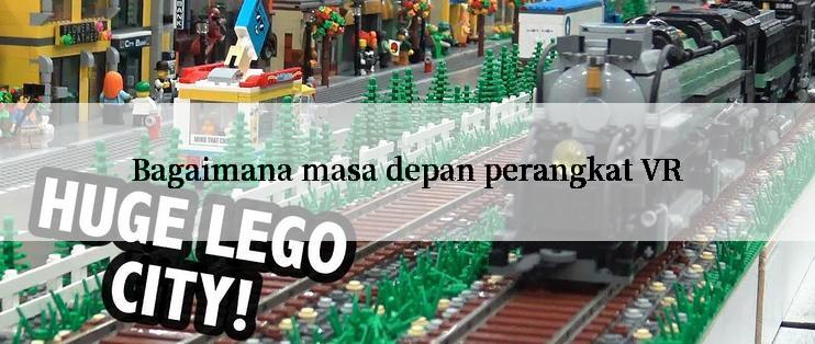 Bagaimana masa depan perangkat VR