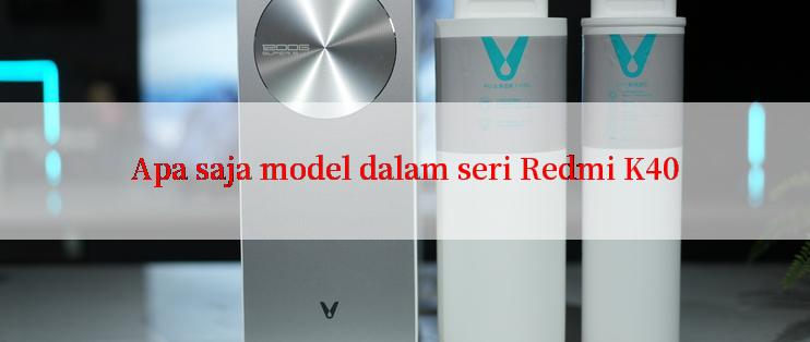 Apa saja model dalam seri Redmi K40