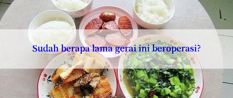 Sudah berapa lama gerai ini beroperasi?