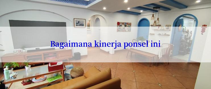 Bagaimana kinerja ponsel ini