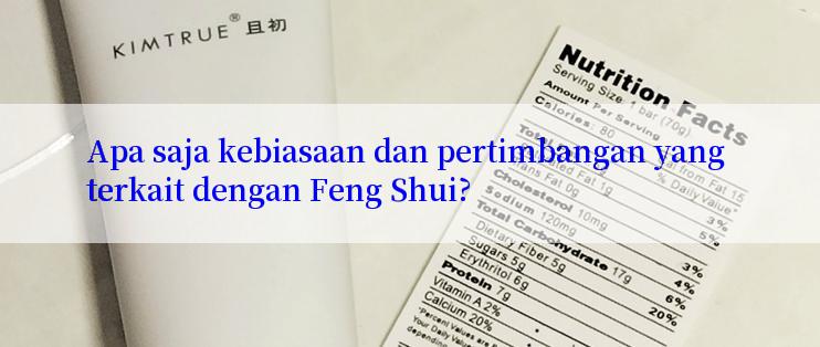 Apa saja kebiasaan dan pertimbangan yang terkait dengan Feng Shui?

