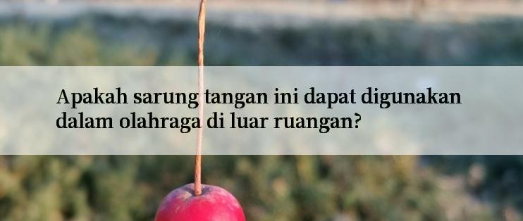 Apakah sarung tangan ini dapat digunakan dalam olahraga di luar ruangan?