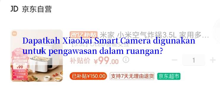 Dapatkah Xiaobai Smart Camera digunakan untuk pengawasan dalam ruangan?