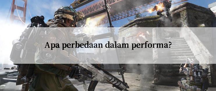 Apa perbedaan dalam performa?