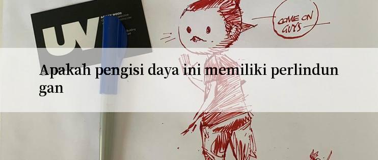 Apakah pengisi daya ini memiliki perlindungan