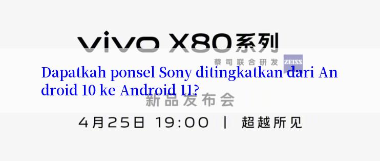 Dapatkah ponsel Sony ditingkatkan dari Android 10 ke Android 11?