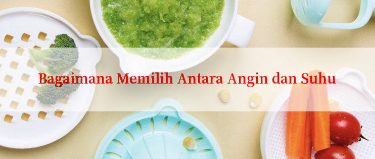 Bagaimana Memilih Antara Angin dan Suhu